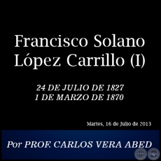 Francisco Solano López Carrillo (I) - Por PROF. CARLOS VERA ABED - Martes, 16 de Julio de 2013